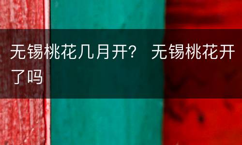 无锡桃花几月开？ 无锡桃花开了吗