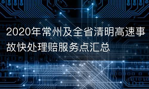 2020年常州及全省清明高速事故快处理赔服务点汇总