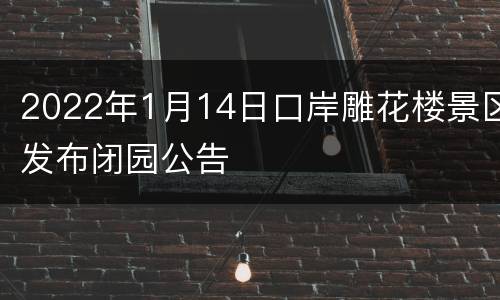 2022年1月14日口岸雕花楼景区发布闭园公告