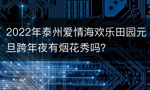 2022年泰州爱情海欢乐田园元旦跨年夜有烟花秀吗？