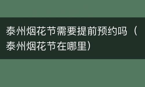 泰州烟花节需要提前预约吗（泰州烟花节在哪里）