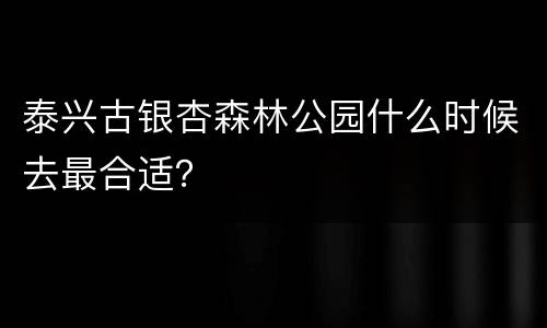 泰兴古银杏森林公园什么时候去最合适？