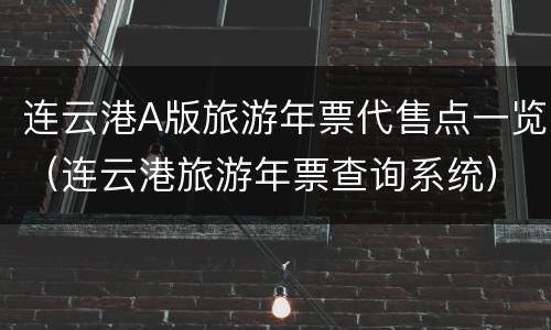 连云港A版旅游年票代售点一览（连云港旅游年票查询系统）
