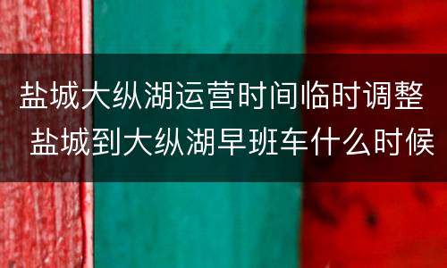 盐城大纵湖运营时间临时调整 盐城到大纵湖早班车什么时候开