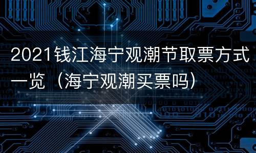 2021钱江海宁观潮节取票方式一览（海宁观潮买票吗）