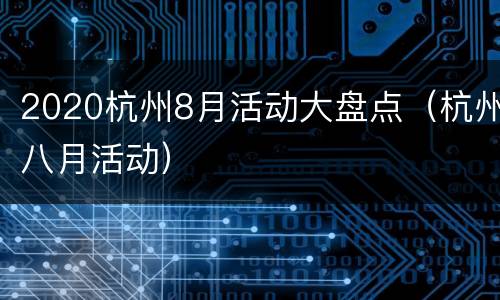 2020杭州8月活动大盘点（杭州八月活动）