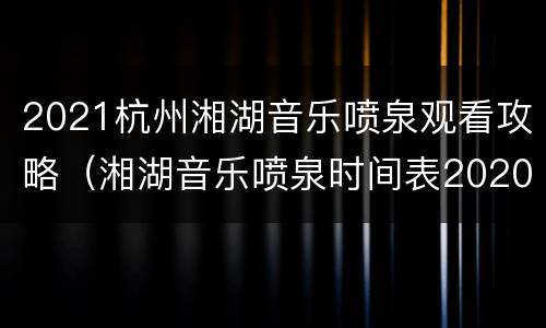 2021杭州湘湖音乐喷泉观看攻略（湘湖音乐喷泉时间表2020）