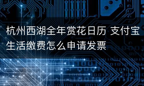 杭州西湖全年赏花日历 支付宝生活缴费怎么申请发票