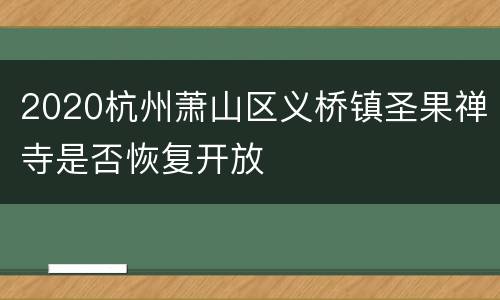 2020杭州萧山区义桥镇圣果禅寺是否恢复开放
