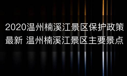 2020温州楠溪江景区保护政策最新 温州楠溪江景区主要景点