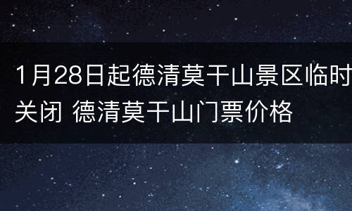 1月28日起德清莫干山景区临时关闭 德清莫干山门票价格