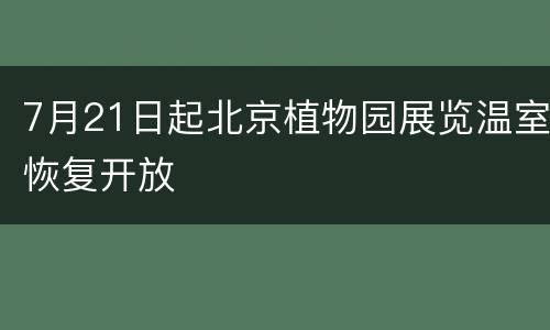7月21日起北京植物园展览温室恢复开放