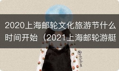 2020上海邮轮文化旅游节什么时间开始（2021上海邮轮游艇旅游节）