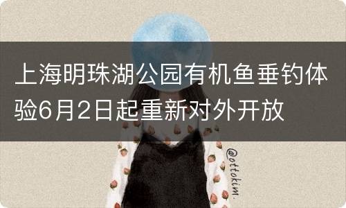 上海明珠湖公园有机鱼垂钓体验6月2日起重新对外开放