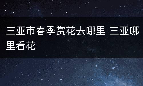 三亚市春季赏花去哪里 三亚哪里看花