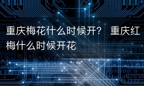 重庆梅花什么时候开？ 重庆红梅什么时候开花