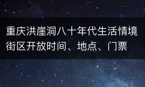 重庆洪崖洞八十年代生活情境街区开放时间、地点、门票