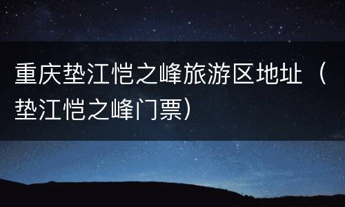 重庆垫江恺之峰旅游区地址（垫江恺之峰门票）