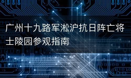 广州十九路军淞沪抗日阵亡将士陵园参观指南