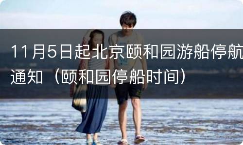 11月5日起北京颐和园游船停航通知（颐和园停船时间）
