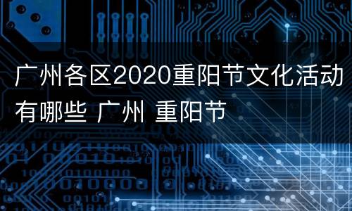 广州各区2020重阳节文化活动有哪些 广州 重阳节