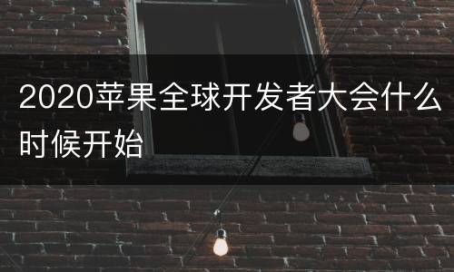 2020苹果全球开发者大会什么时候开始