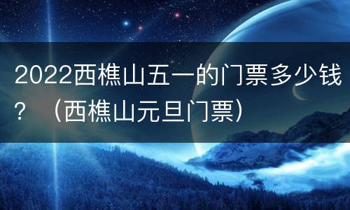 2022西樵山五一的门票多少钱？（西樵山元旦门票）