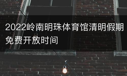 2022岭南明珠体育馆清明假期免费开放时间
