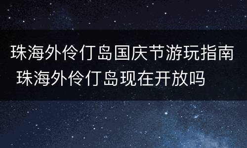 珠海外伶仃岛国庆节游玩指南 珠海外伶仃岛现在开放吗