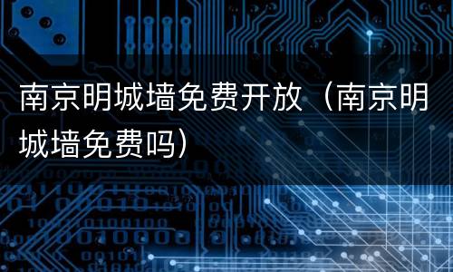 南京明城墙免费开放（南京明城墙免费吗）