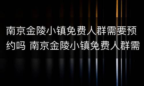 南京金陵小镇免费人群需要预约吗 南京金陵小镇免费人群需要预约吗今天