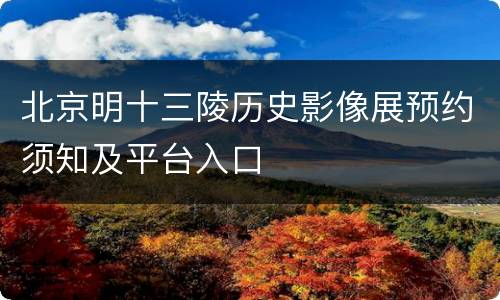 北京明十三陵历史影像展预约须知及平台入口