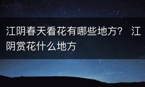 江阴春天看花有哪些地方？ 江阴赏花什么地方