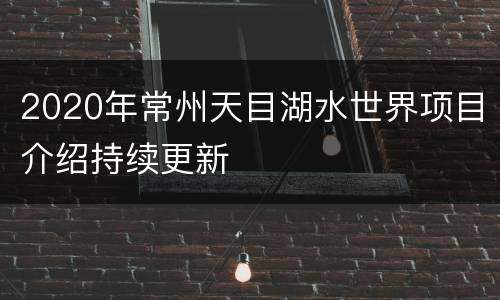 2020年常州天目湖水世界项目介绍持续更新