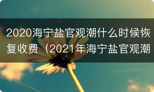 2020海宁盐官观潮什么时候恢复收费（2021年海宁盐官观潮时间表）