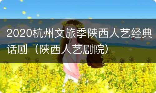 2020杭州文旅季陕西人艺经典话剧（陕西人艺剧院）