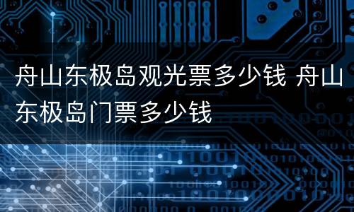 舟山东极岛观光票多少钱 舟山东极岛门票多少钱