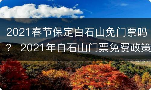2021春节保定白石山免门票吗？ 2021年白石山门票免费政策