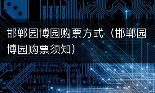 邯郸园博园购票方式（邯郸园博园购票须知）