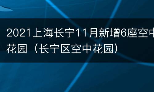2021上海长宁11月新增6座空中花园（长宁区空中花园）