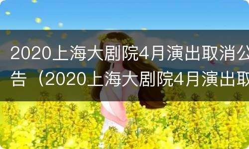 2020上海大剧院4月演出取消公告（2020上海大剧院4月演出取消公告了吗）