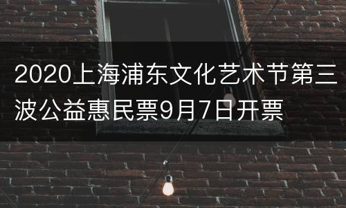 2020上海浦东文化艺术节第三波公益惠民票9月7日开票