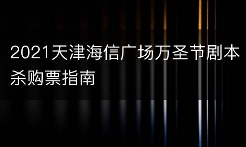 2021天津海信广场万圣节剧本杀购票指南