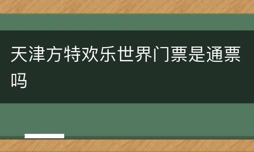天津方特欢乐世界门票是通票吗