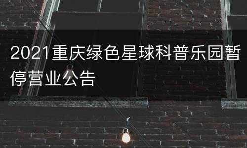 2021重庆绿色星球科普乐园暂停营业公告