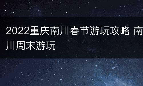 2022重庆南川春节游玩攻略 南川周末游玩