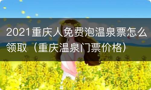 2021重庆人免费泡温泉票怎么领取（重庆温泉门票价格）