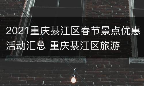 2021重庆綦江区春节景点优惠活动汇总 重庆綦江区旅游