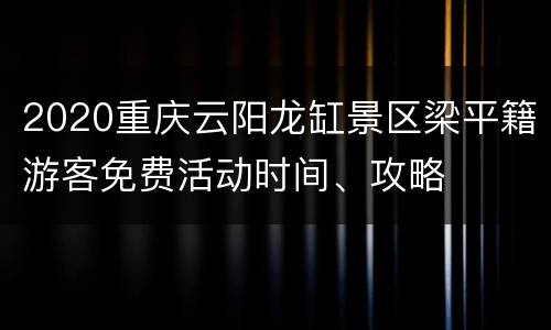 2020重庆云阳龙缸景区梁平籍游客免费活动时间、攻略
