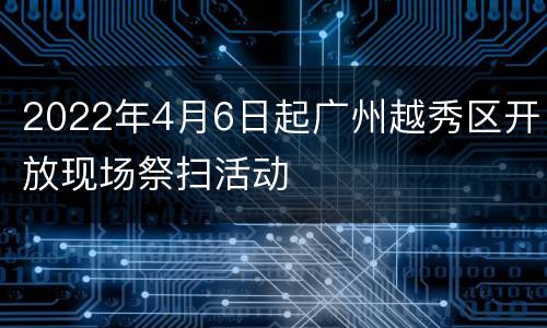 2022年4月6日起广州越秀区开放现场祭扫活动